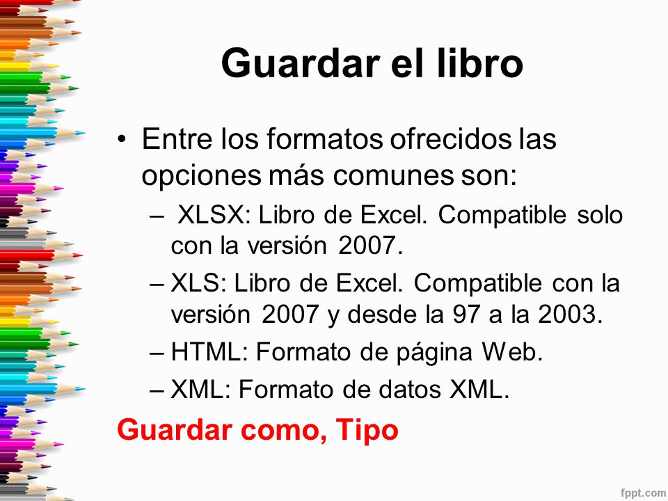 Guardar el libro Entre los formatos ofrecidos las opciones más comunes son: XLSX: Libro de Excel. Compatible solo con la versión