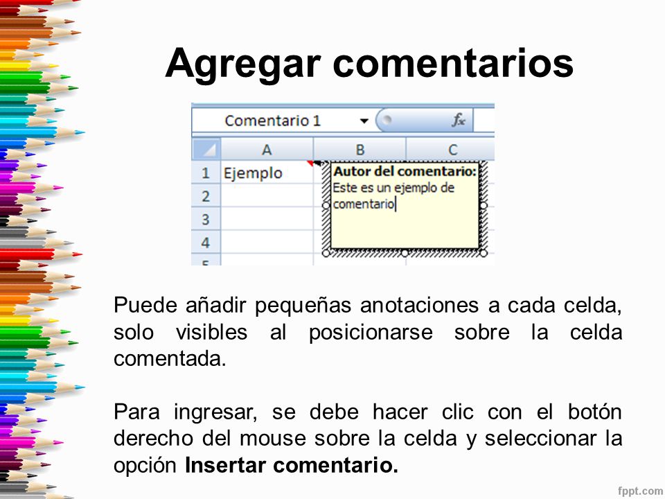 Agregar comentarios Puede añadir pequeñas anotaciones a cada celda, solo visibles al posicionarse sobre la celda comentada.
