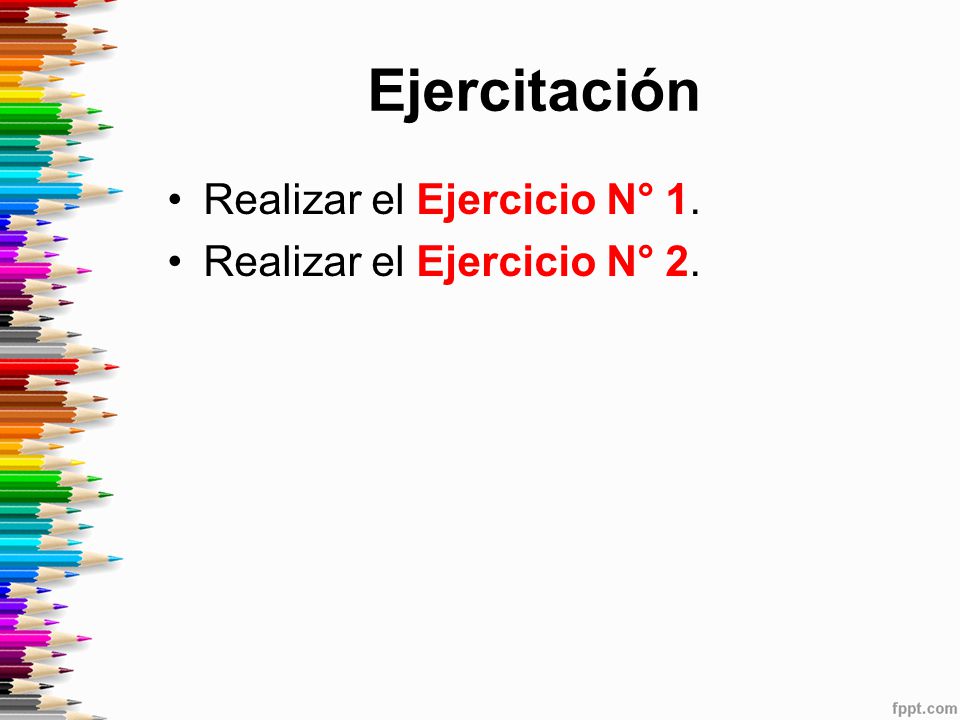 Ejercitación Realizar el Ejercicio N° 1. Realizar el Ejercicio N° 2.