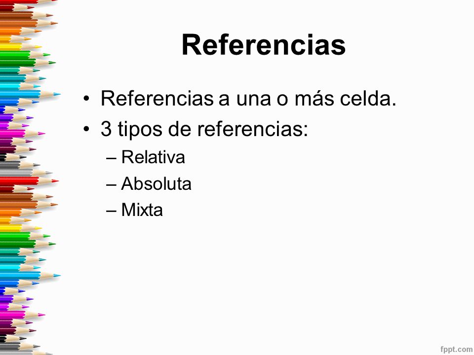 Referencias Referencias a una o más celda. 3 tipos de referencias: