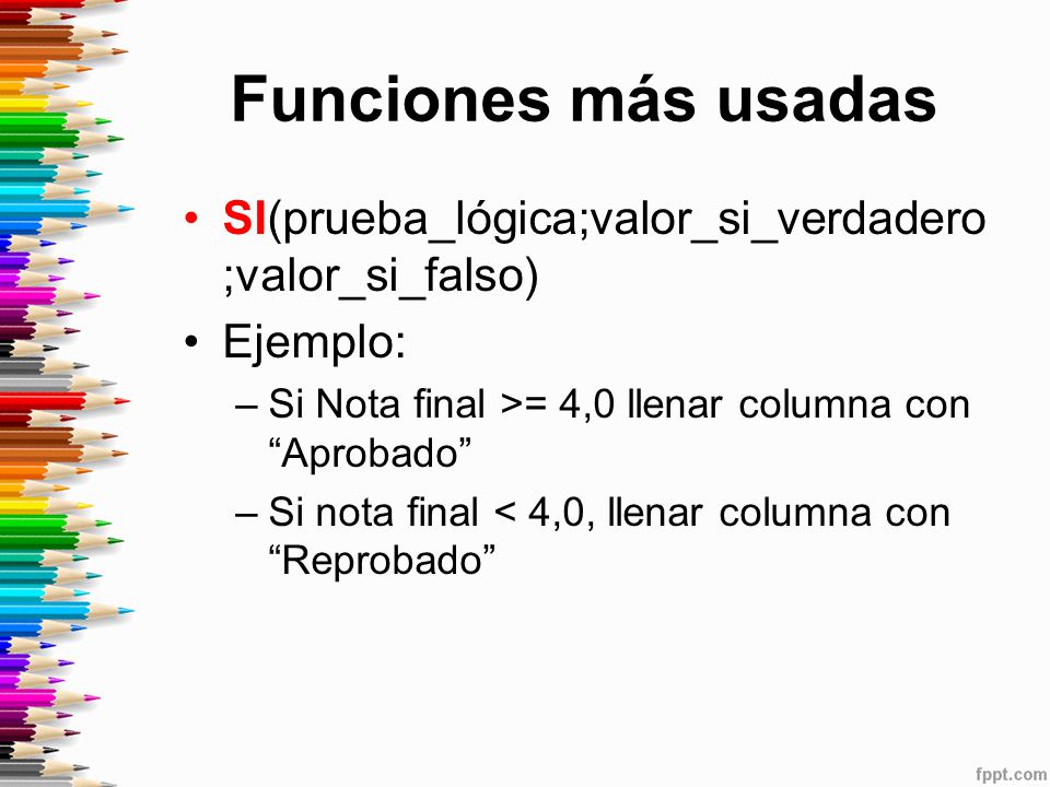 Funciones más usadas SI(prueba_lógica;valor_si_verdadero;valor_si_falso) Ejemplo: Si Nota final >= 4,0 llenar columna con Aprobado