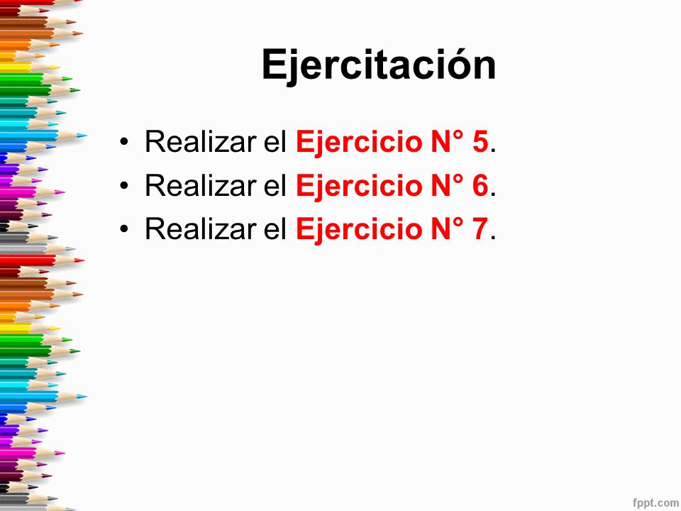 Ejercitación Realizar el Ejercicio N° 5. Realizar el Ejercicio N° 6.