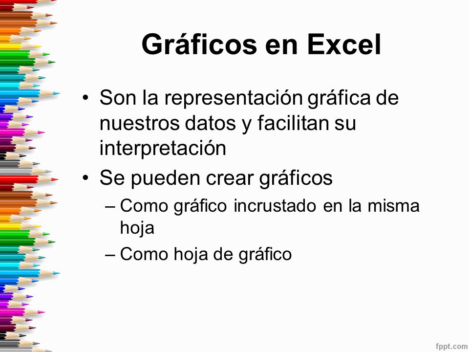 Gráficos en Excel Son la representación gráfica de nuestros datos y facilitan su interpretación. Se pueden crear gráficos.