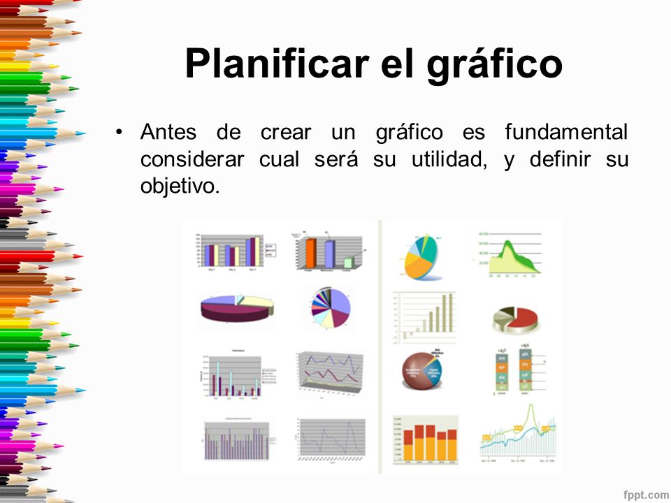 Planificar el gráfico Antes de crear un gráfico es fundamental considerar cual será su utilidad, y definir su objetivo.