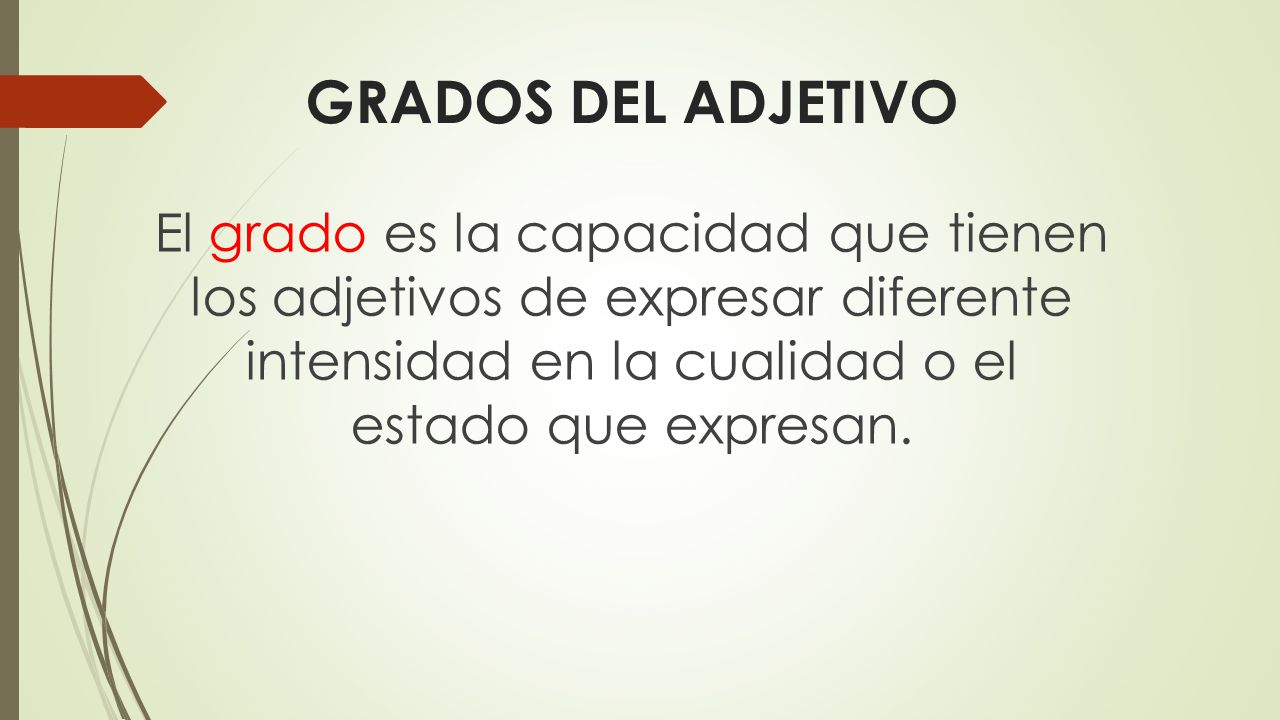 GRADOS DEL ADJETIVO El grado es la capacidad que tienen los adjetivos de expresar diferente intensidad en la cualidad o el estado que expresan.