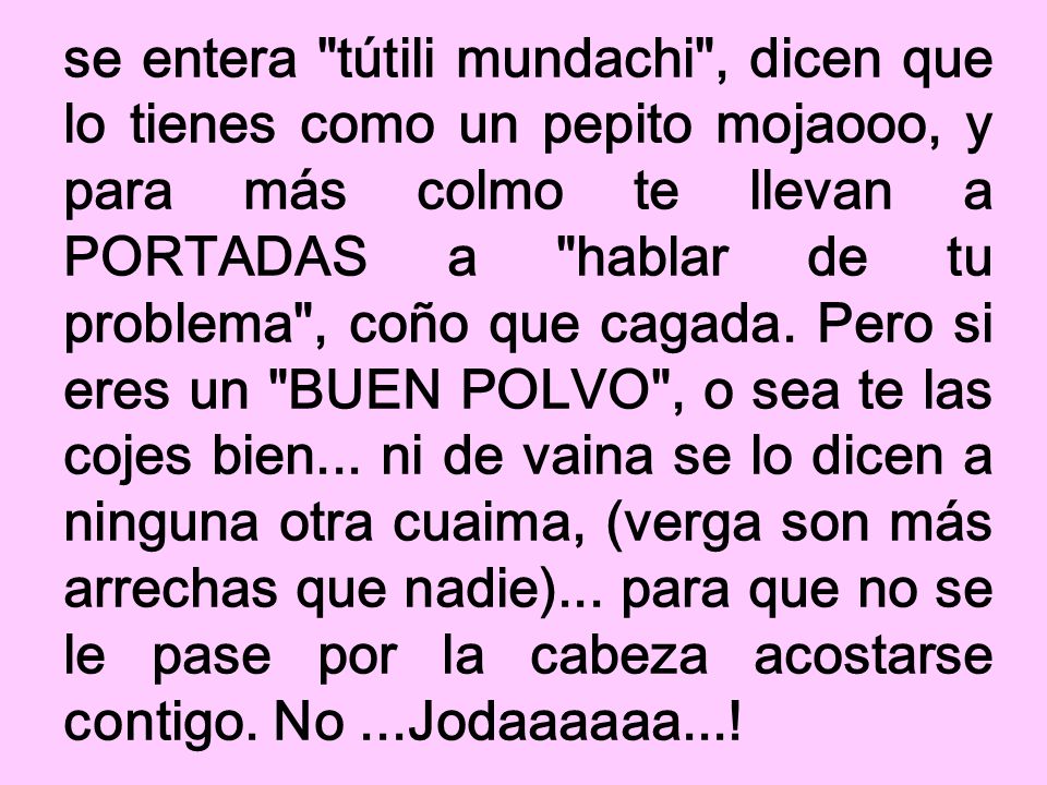 se entera tútili mundachi , dicen que lo tienes como un pepito mojaooo, y para más colmo te llevan a PORTADAS a hablar de tu problema , coño que cagada.