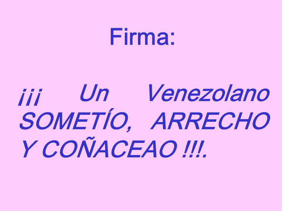 Firma: ¡¡¡ Un Venezolano SOMETÍO, ARRECHO Y COÑACEAO !!!.