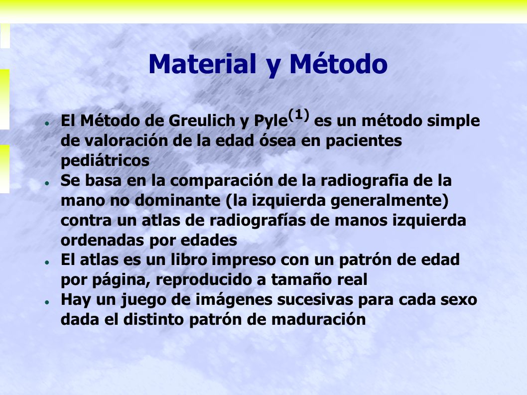 Material y Método El Método de Greulich y Pyle(1) es un método simple de valoración de la edad ósea en pacientes pediátricos.