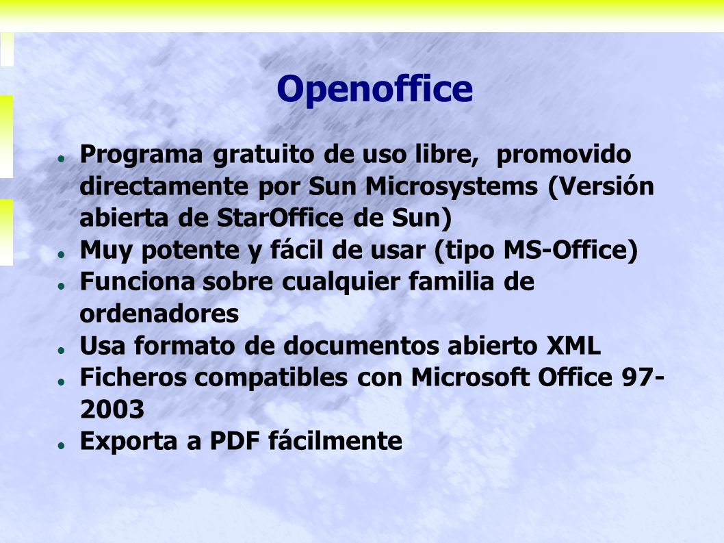Openoffice Programa gratuito de uso libre, promovido directamente por Sun Microsystems (Versión abierta de StarOffice de Sun)‏