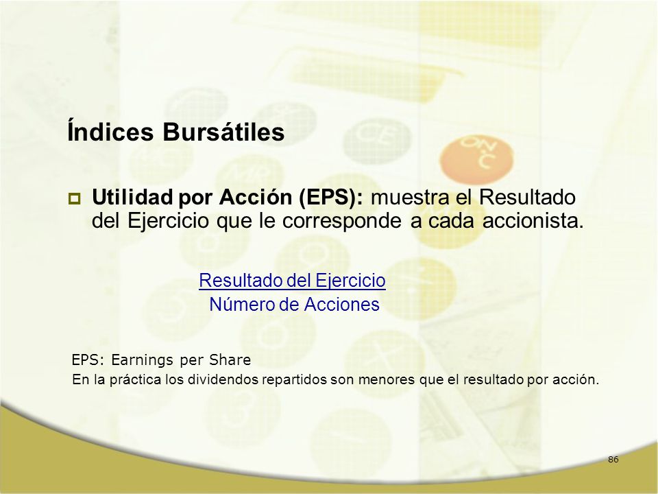 Índices Bursátiles Utilidad por Acción (EPS): muestra el Resultado del Ejercicio que le corresponde a cada accionista.