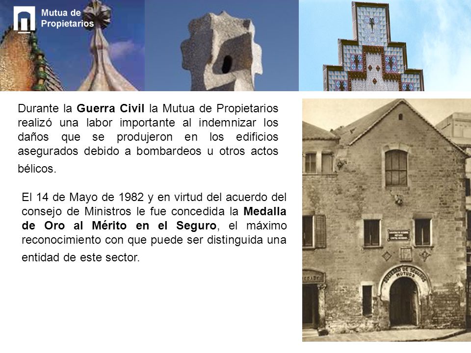 Durante la Guerra Civil la Mutua de Propietarios realizó una labor importante al indemnizar los daños que se produjeron en los edificios asegurados debido a bombardeos u otros actos bélicos.