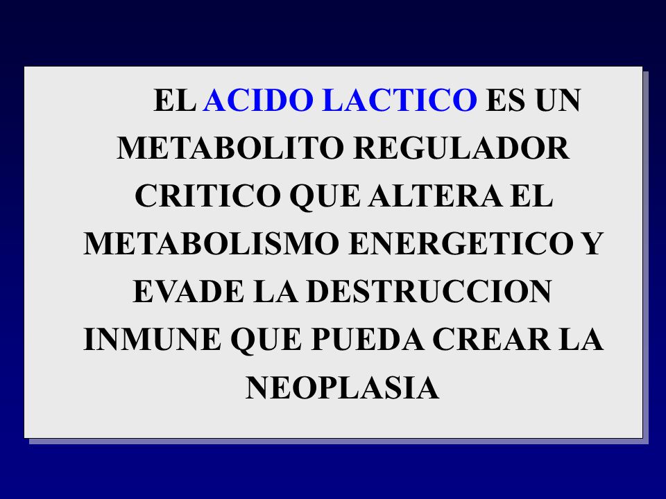 EL ACIDO LACTICO ES UN METABOLITO REGULADOR CRITICO QUE ALTERA EL METABOLISMO ENERGETICO Y EVADE LA DESTRUCCION INMUNE QUE PUEDA CREAR LA NEOPLASIA