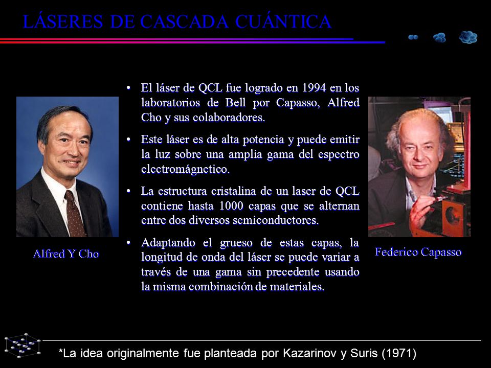 El láser de QCL fue logrado en 1994 en los laboratorios de Bell por Capasso, Alfred Cho y sus colaboradores.