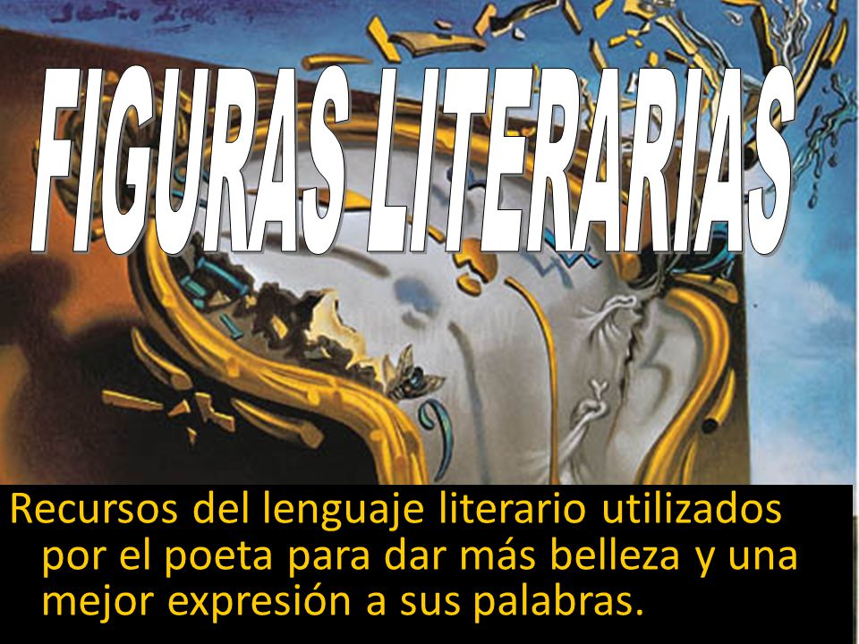 FIGURAS LITERARIAS Recursos del lenguaje literario utilizados por el poeta para dar más belleza y una mejor expresión a sus palabras.