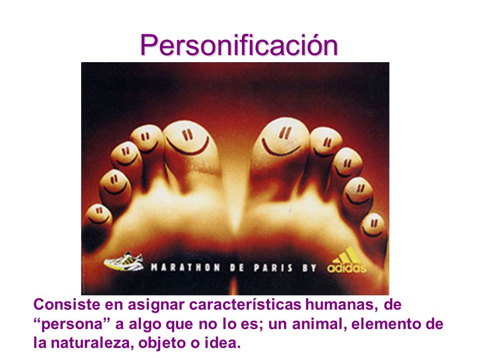 Personificación Consiste en asignar características humanas, de persona a algo que no lo es; un animal, elemento de la naturaleza, objeto o idea.