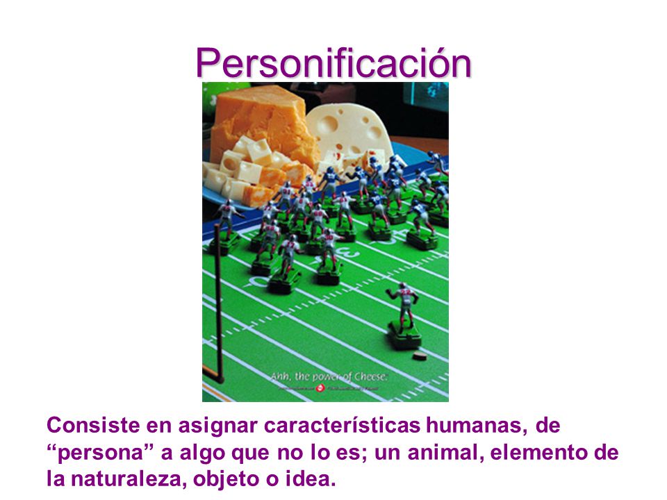Personificación Consiste en asignar características humanas, de persona a algo que no lo es; un animal, elemento de la naturaleza, objeto o idea.