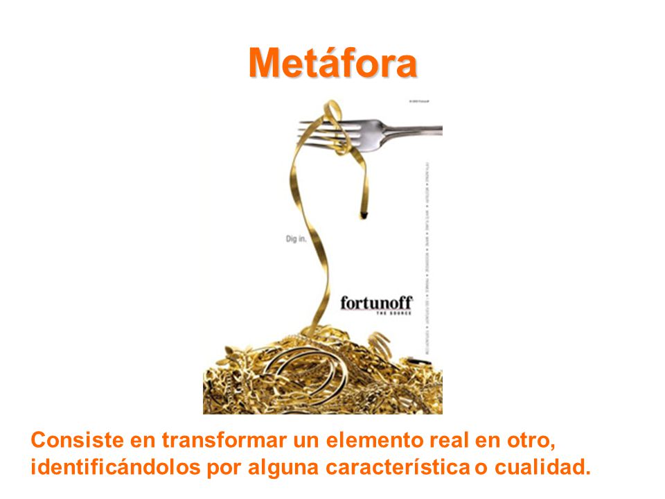 Metáfora Consiste en transformar un elemento real en otro, identificándolos por alguna característica o cualidad.