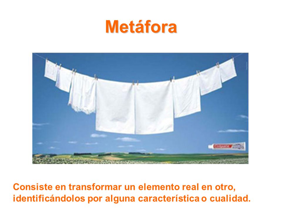 Metáfora Consiste en transformar un elemento real en otro, identificándolos por alguna característica o cualidad.