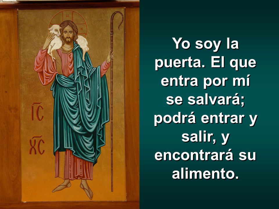 Yo soy la puerta. El que entra por mí se salvará; podrá entrar y salir, y encontrará su alimento.
