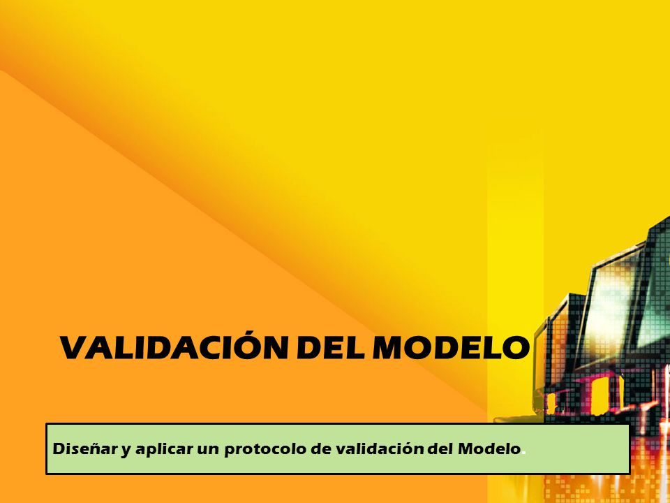 Validación del Modelo Diseñar y aplicar un protocolo de validación del Modelo.