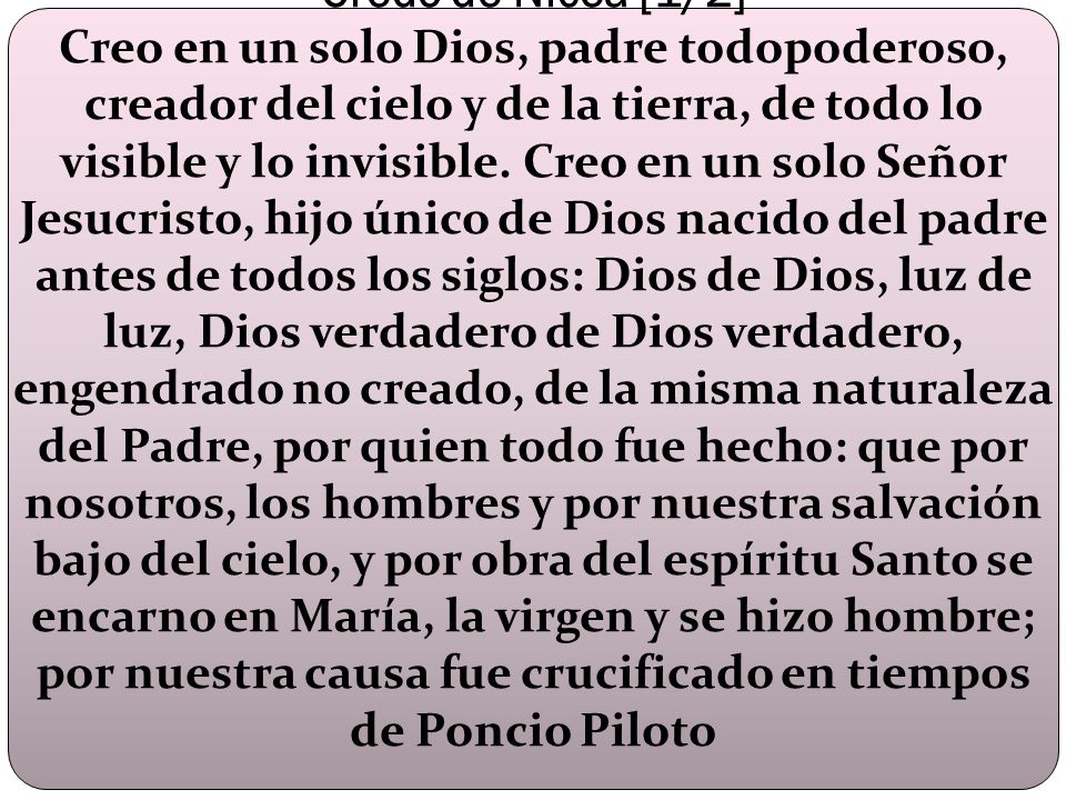 Credo de Nicea [1/2] Creo en un solo Dios, padre todopoderoso, creador del cielo y de la tierra, de todo lo visible y lo invisible.