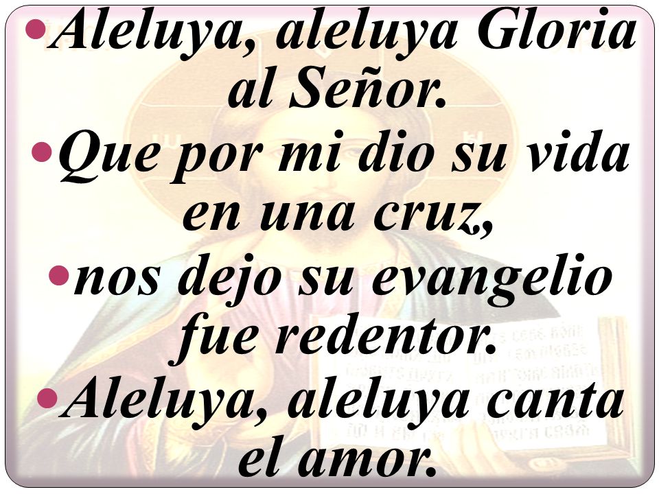Aleluya, aleluya Gloria al Señor. Que por mi dio su vida en una cruz,