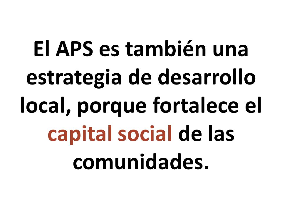 El APS es también una estrategia de desarrollo local, porque fortalece el capital social de las comunidades.