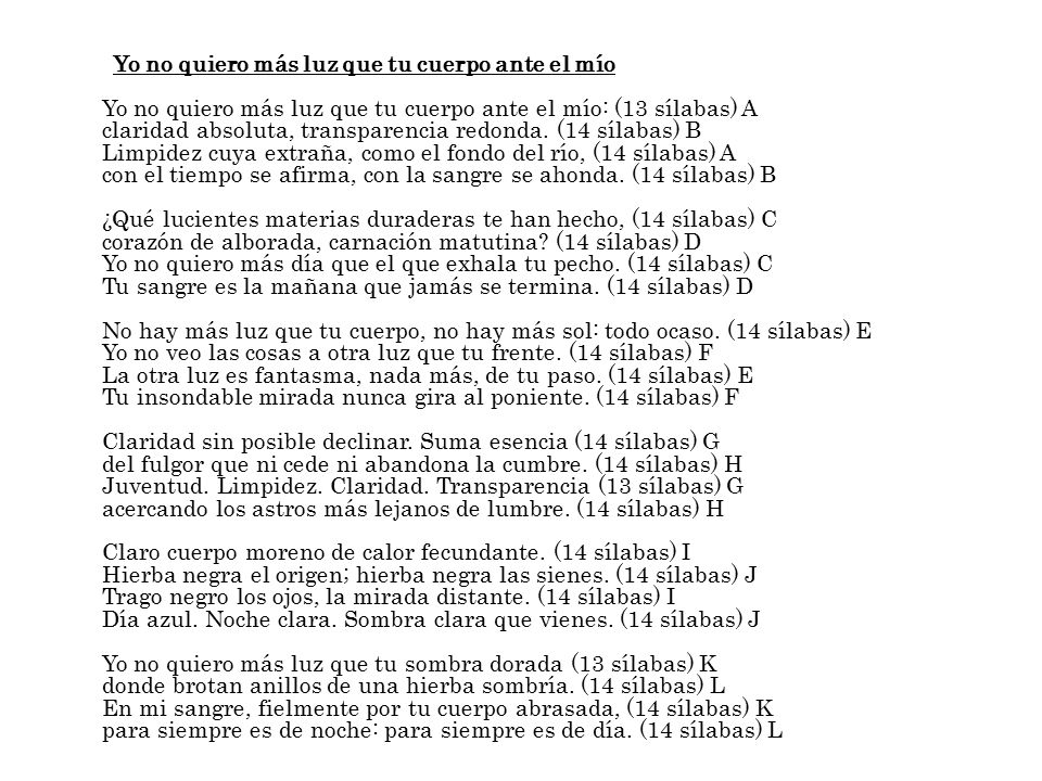 Yo no quiero más luz que tu cuerpo ante el mío Yo no quiero más luz que tu cuerpo ante el mío: (13 sílabas) A claridad absoluta, transparencia redonda.