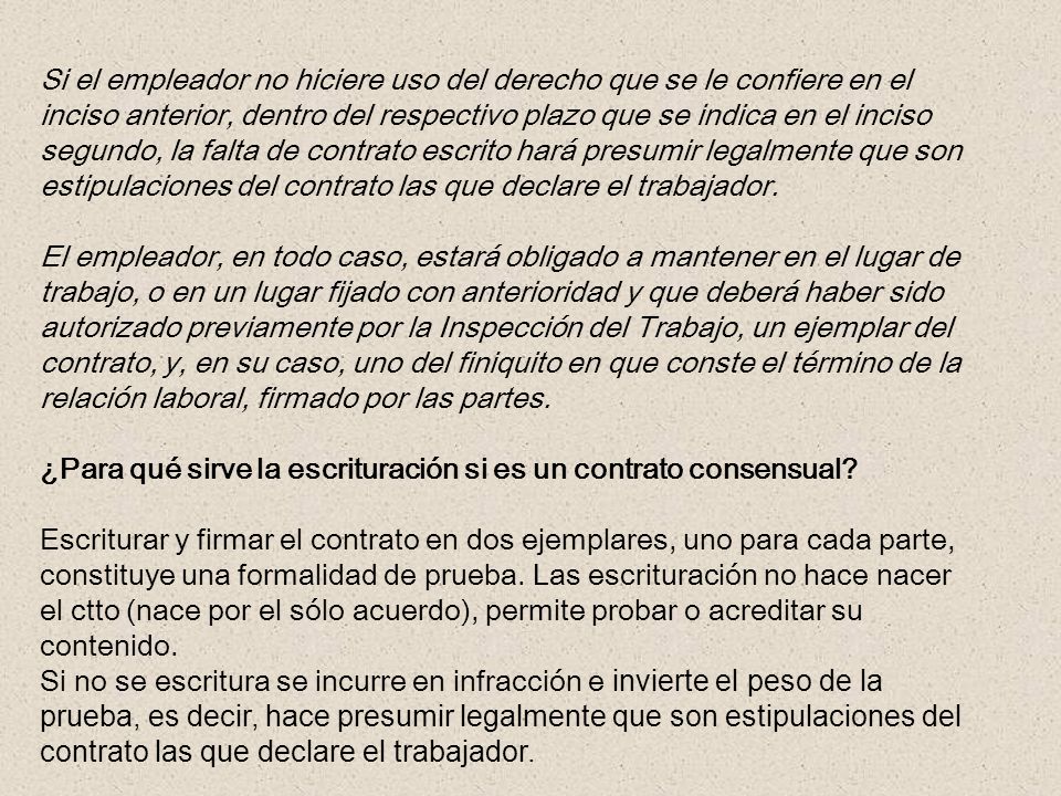 Si el empleador no hiciere uso del derecho que se le confiere en el inciso anterior, dentro del respectivo plazo que se indica en el inciso segundo, la falta de contrato escrito hará presumir legalmente que son estipulaciones del contrato las que declare el trabajador.
