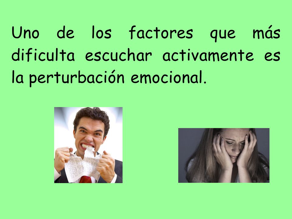 Uno de los factores que más dificulta escuchar activamente es la perturbación emocional.