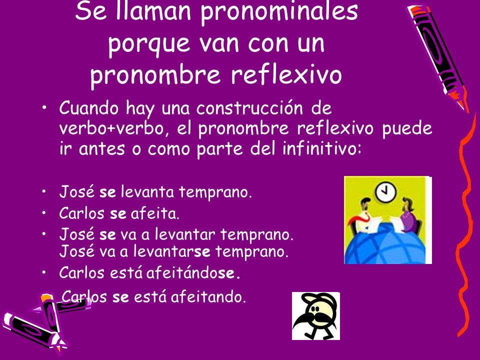 Se llaman pronominales porque van con un pronombre reflexivo