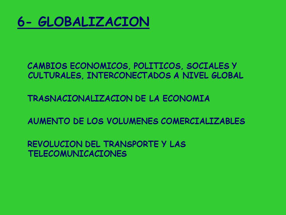 6- GLOBALIZACION CAMBIOS ECONOMICOS, POLITICOS, SOCIALES Y CULTURALES, INTERCONECTADOS A NIVEL GLOBAL.
