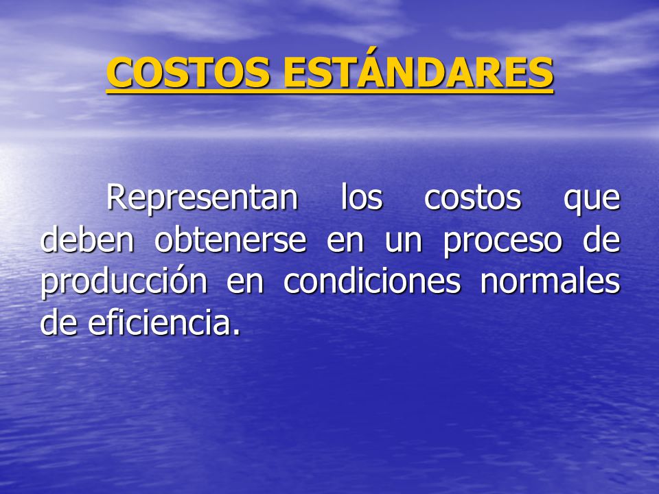 COSTOS ESTÁNDARES Representan los costos que deben obtenerse en un proceso de producción en condiciones normales de eficiencia.