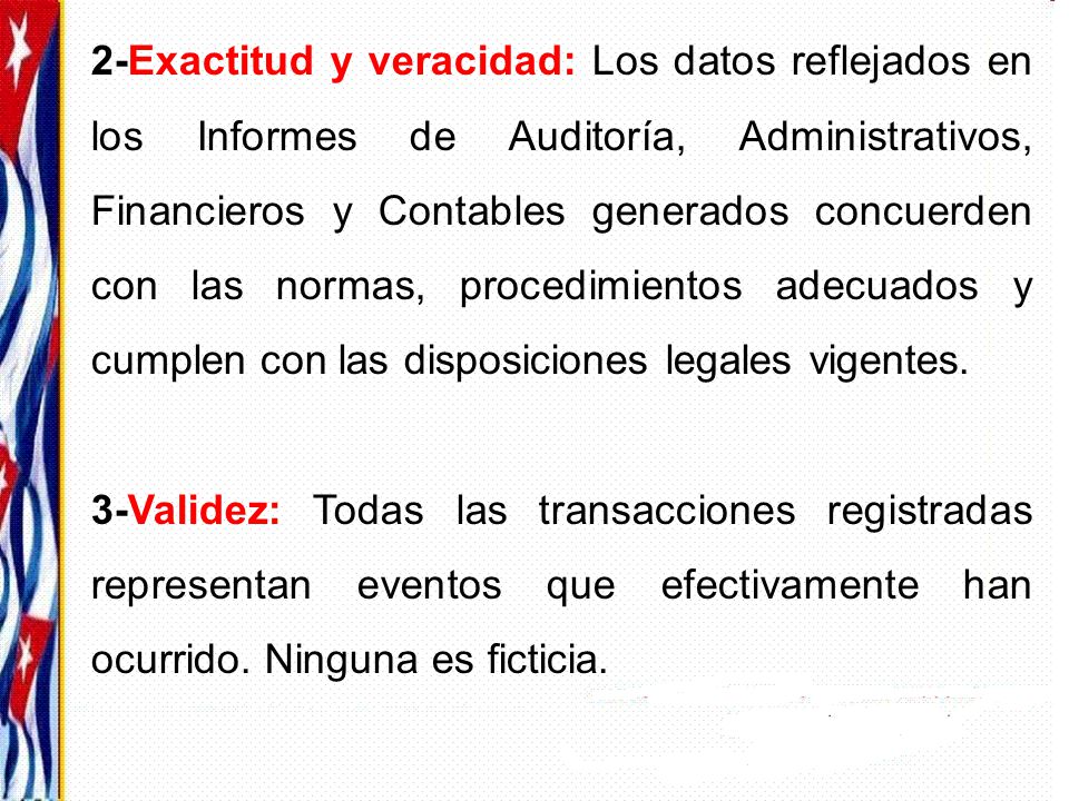 2-Exactitud y veracidad: Los datos reflejados en los Informes de Auditoría, Administrativos, Financieros y Contables generados concuerden con las normas, procedimientos adecuados y cumplen con las disposiciones legales vigentes.