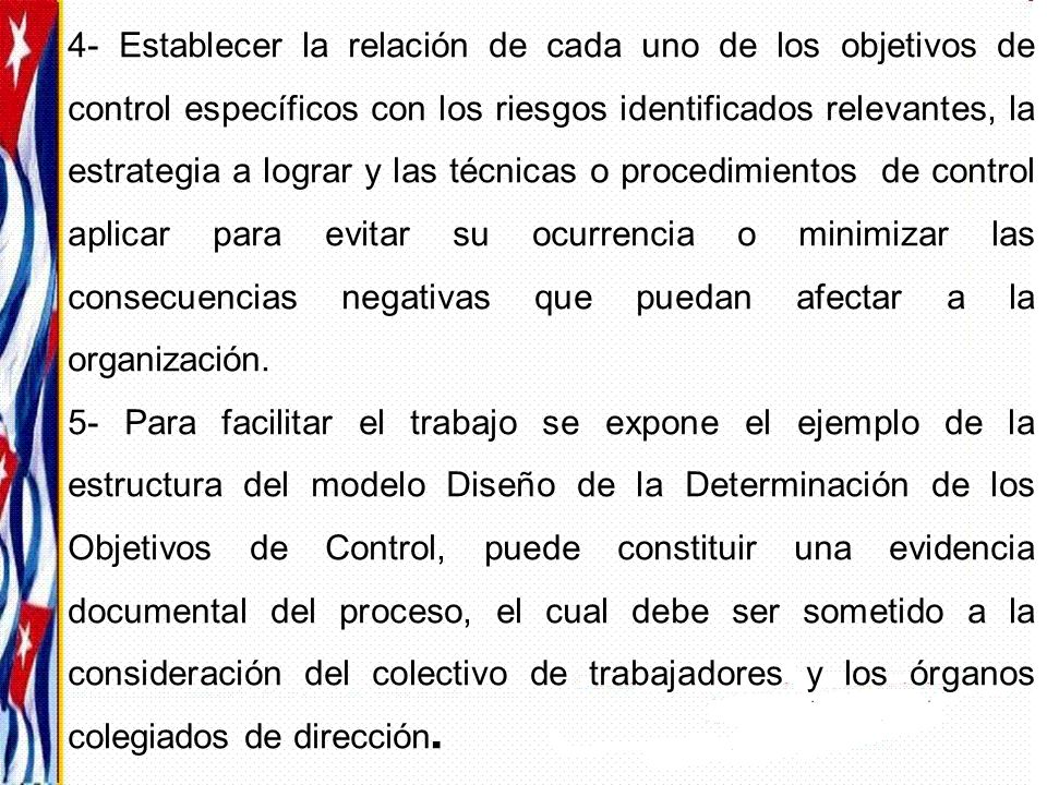 4- Establecer la relación de cada uno de los objetivos de control específicos con los riesgos identificados relevantes, la estrategia a lograr y las técnicas o procedimientos de control aplicar para evitar su ocurrencia o minimizar las consecuencias negativas que puedan afectar a la organización.