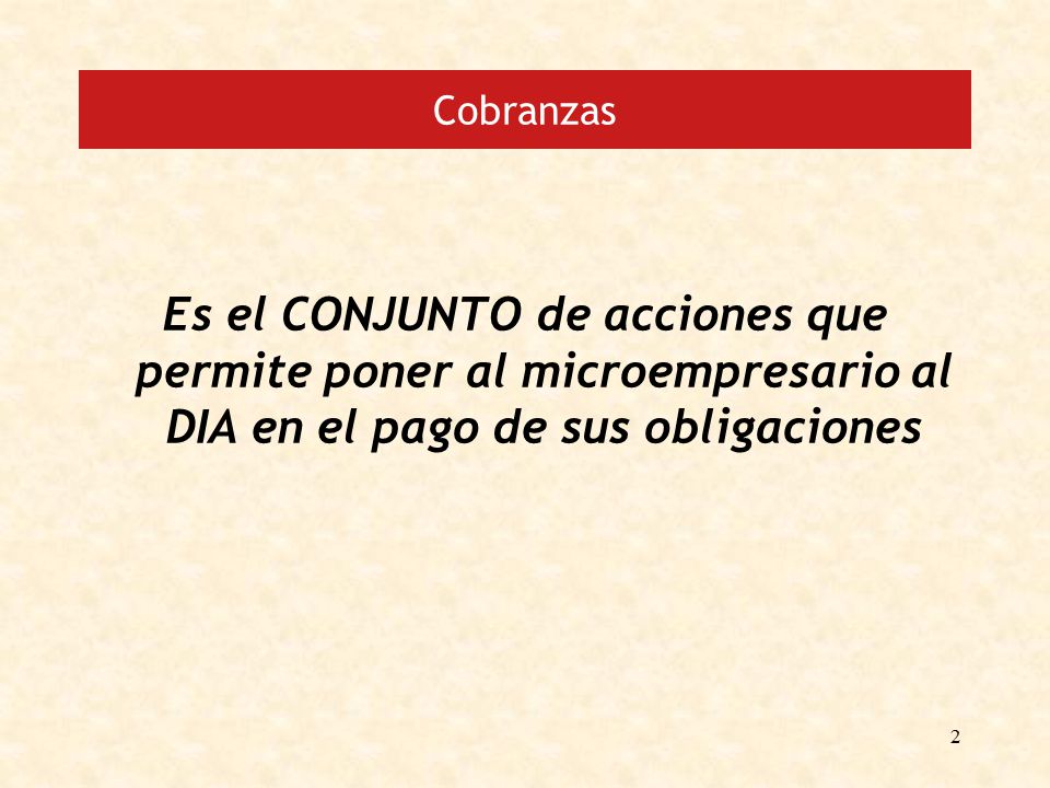 Cobranzas Es el CONJUNTO de acciones que permite poner al microempresario al DIA en el pago de sus obligaciones.