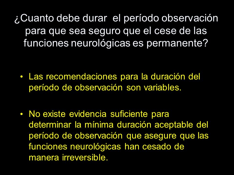 ¿Cuanto debe durar el período observación para que sea seguro que el cese de las funciones neurológicas es permanente