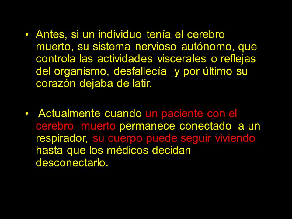 Antes, si un individuo tenía el cerebro muerto, su sistema nervioso autónomo, que controla las actividades viscerales o reflejas del organismo, desfallecía y por último su corazón dejaba de latir.
