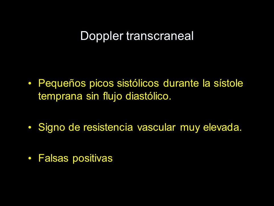 Doppler transcraneal Pequeños picos sistólicos durante la sístole temprana sin flujo diastólico. Signo de resistencia vascular muy elevada.