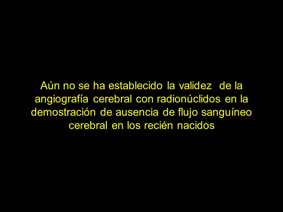 Aún no se ha establecido la validez de la angiografía cerebral con radionúclidos en la demostración de ausencia de flujo sanguíneo cerebral en los recién nacidos