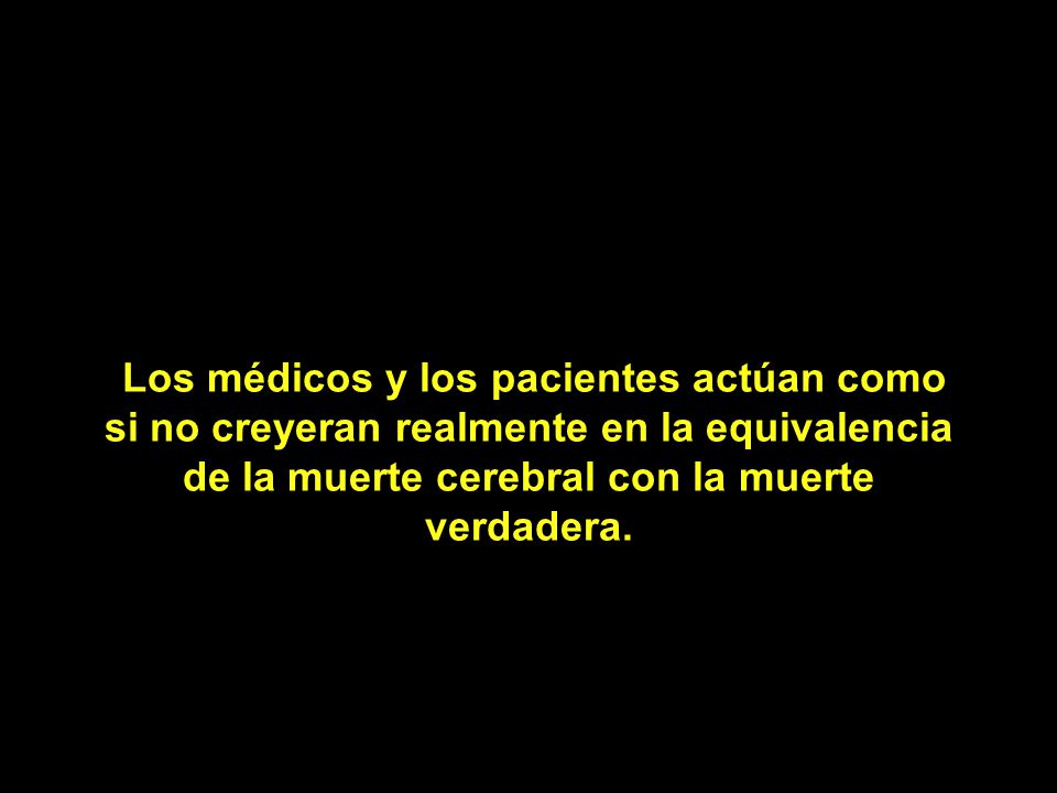 Los médicos y los pacientes actúan como si no creyeran realmente en la equivalencia de la muerte cerebral con la muerte verdadera.