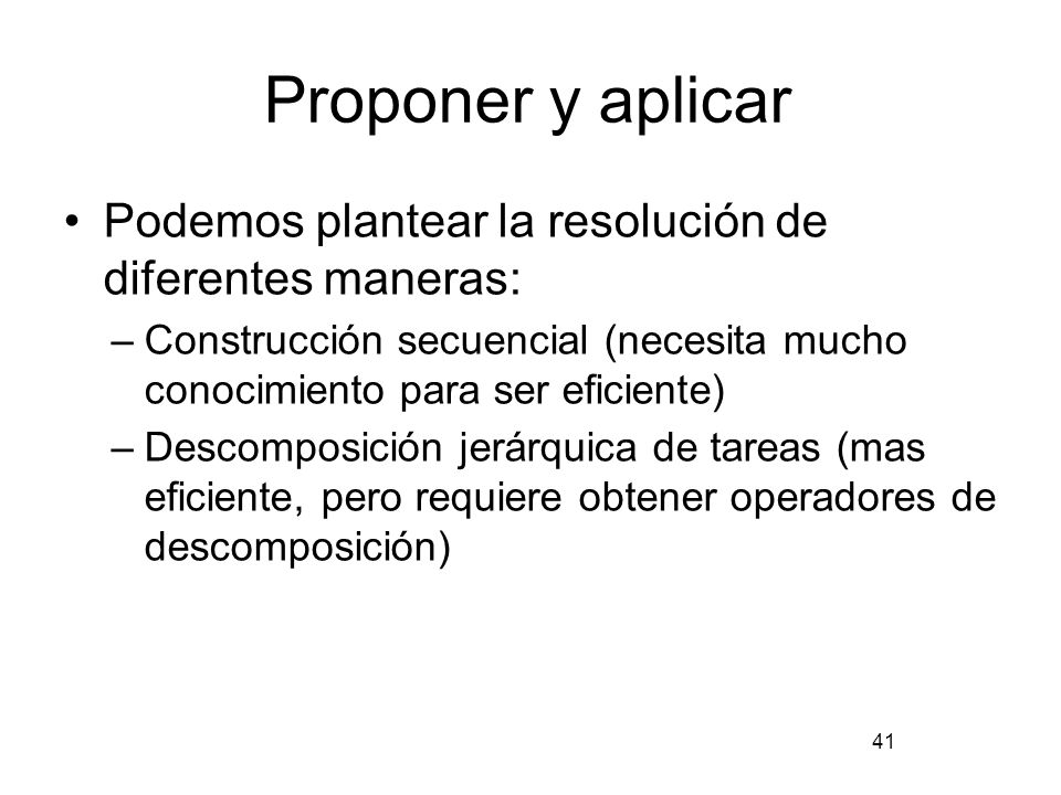 Proponer y aplicar Podemos plantear la resolución de diferentes maneras: Construcción secuencial (necesita mucho conocimiento para ser eficiente)