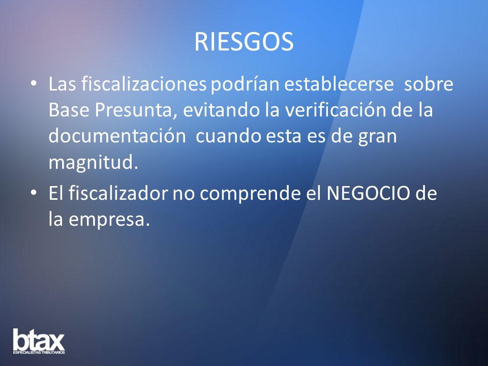 RIESGOS Las fiscalizaciones podrían establecerse sobre Base Presunta, evitando la verificación de la documentación cuando esta es de gran magnitud.