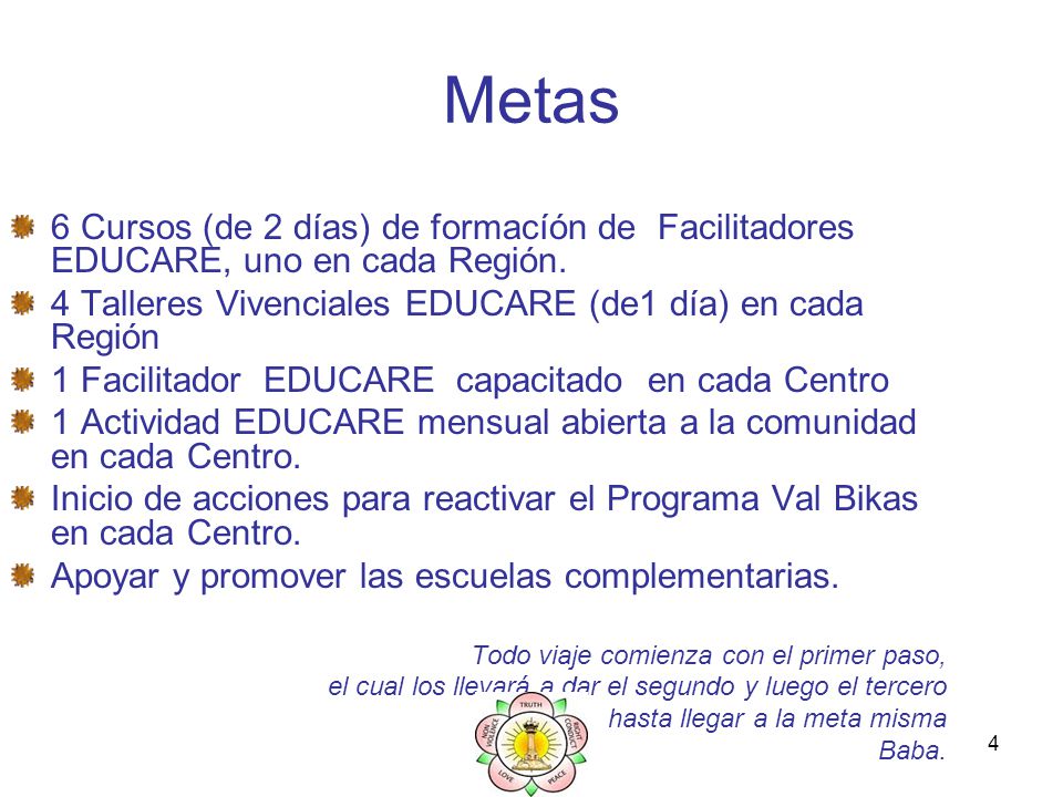 Metas 6 Cursos (de 2 días) de formacíón de Facilitadores EDUCARE, uno en cada Región. 4 Talleres Vivenciales EDUCARE (de1 día) en cada Región.