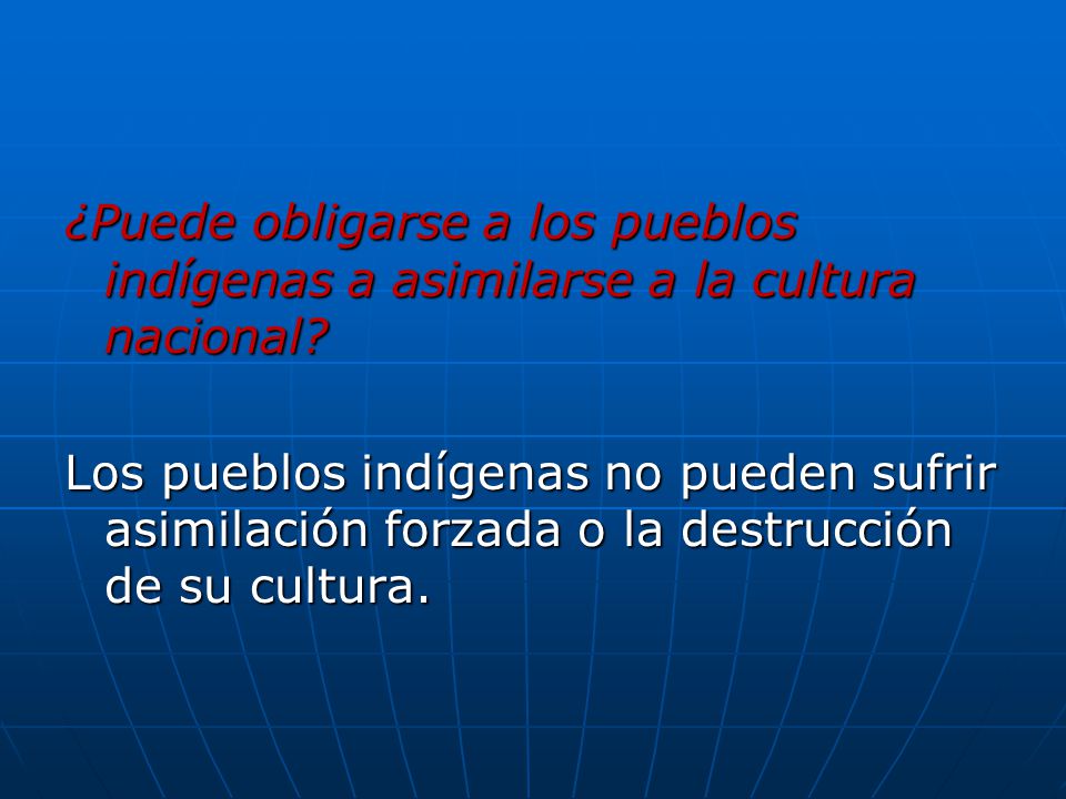 ¿Puede obligarse a los pueblos indígenas a asimilarse a la cultura nacional Los pueblos indígenas no pueden sufrir asimilación forzada o la destrucción de su cultura.