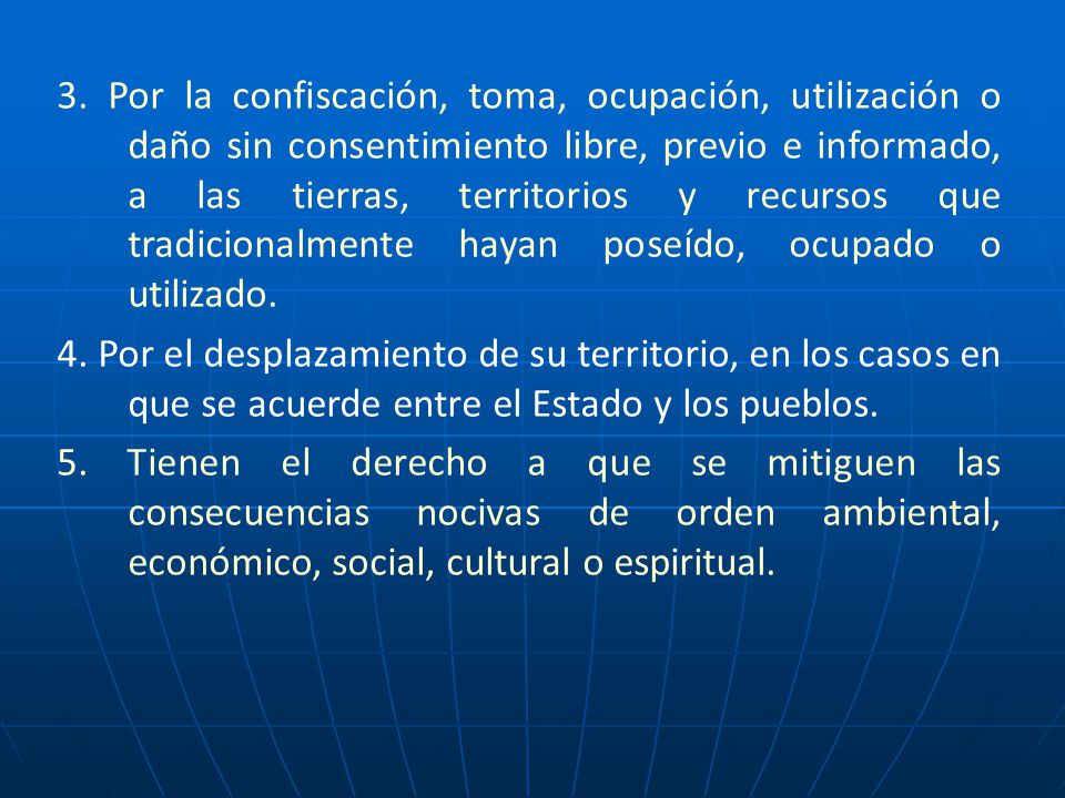 3. Por la confiscación, toma, ocupación, utilización o daño sin consentimiento libre, previo e informado, a las tierras, territorios y recursos que tradicionalmente hayan poseído, ocupado o utilizado.