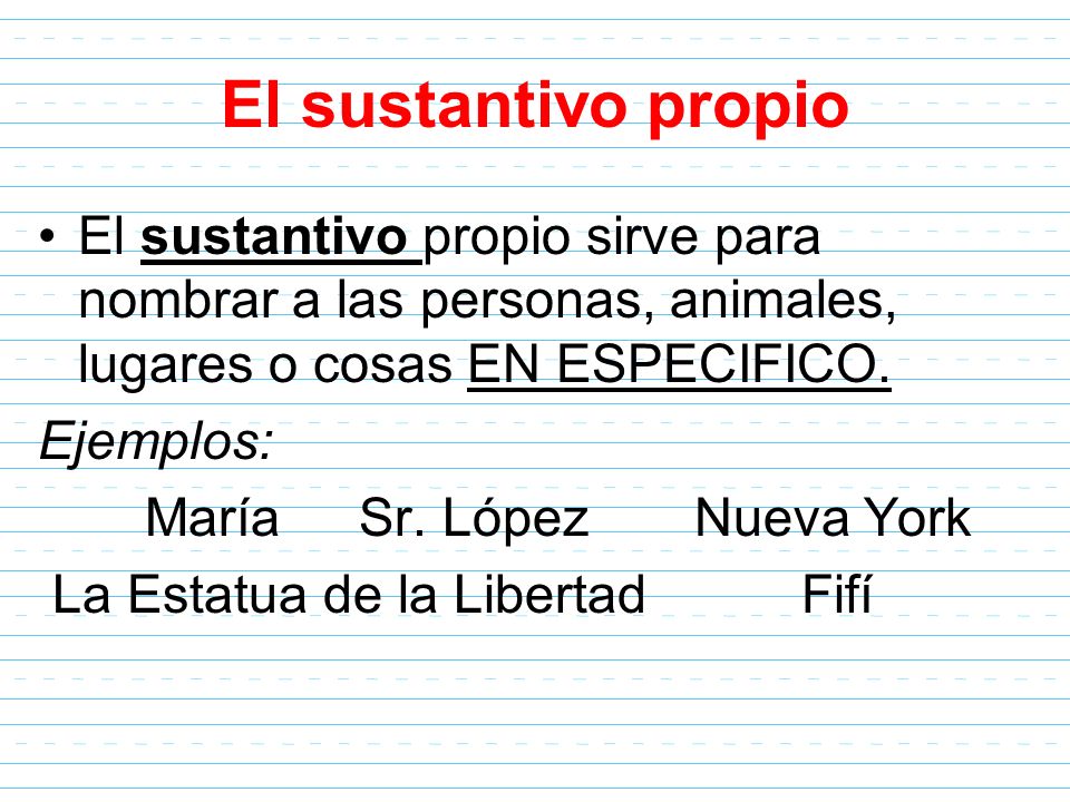 El sustantivo propio El sustantivo propio sirve para nombrar a las personas, animales, lugares o cosas EN ESPECIFICO.