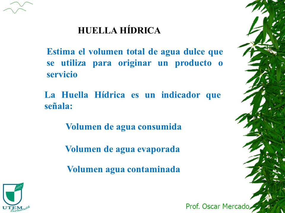 HUELLA HÍDRICA Estima el volumen total de agua dulce que se utiliza para originar un producto o servicio.