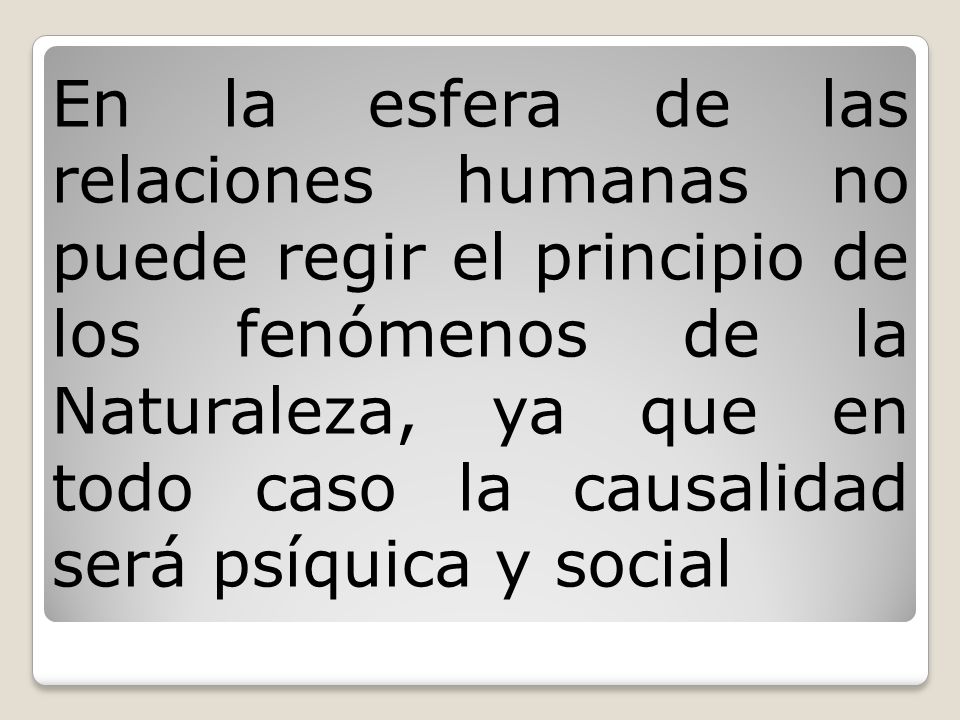 En la esfera de las relaciones humanas no puede regir el principio de los fenómenos de la Naturaleza, ya que en todo caso la causalidad será psíquica y social