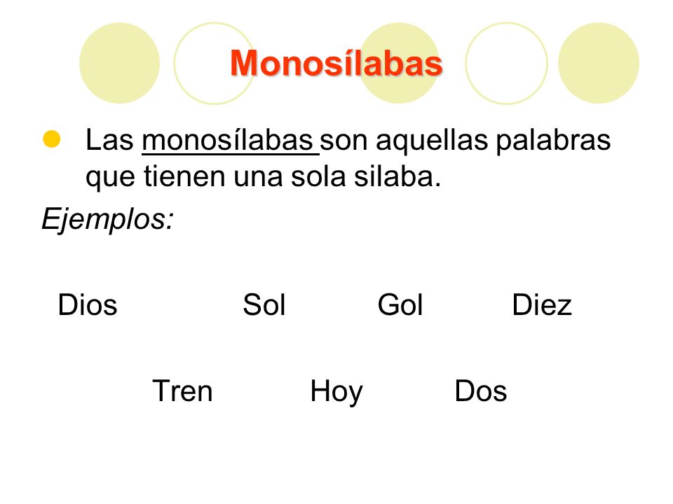 Monosílabas Las monosílabas son aquellas palabras que tienen una sola silaba. Ejemplos: Dios Sol Gol Diez.